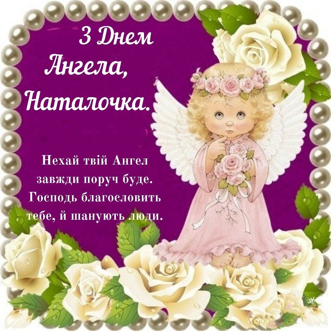 3 Днем
Ангела.
Наталочка.
Нехай твій Ангел завжди поруч буде. Господь благословить
тебе, й шанують люди.