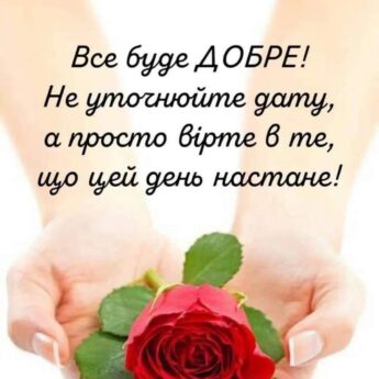 Все буде ДОБРЕ! Не уточнюйте дату, а просто вірте в те, що цей день настане!