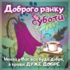 Доброго ранку Суботи. Нехай у Вас все буде добре, а краще ДУЖЕ ДОБРЕ